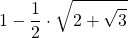 \displaystyle 1-\frac{1}{2}\cdot \sqrt{2+\sqrt{3}}