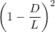 \displaystyle \left(1-\frac{D}{L}\right)^2