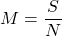 \displaystyle M=\frac{S}{N}