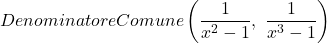 \displaystyle DenominatoreComune \left(\frac{1}{x^2-1},\ \frac{1}{x^3-1}\right)