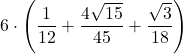 \displaystyle 6\cdot\left(\frac{1}{12} +\frac{4\sqrt{15}}{45}+\frac{\sqrt{3}}{18}\right)