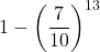 \displaystyle 1-\left(\frac{7}{10}\right)^{13}