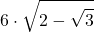 \displaystyle 6\cdot\sqrt{2-\sqrt{3}}