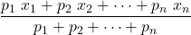\displaystyle \frac{p_1\ x_1+p_2\ x_2+\dots + p_n\ x_n}{p_1+p_2+ \dots + p_n}}