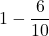 \displaystyle 1-\frac{6}{10}