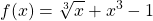 \displaystyle f(x) = \sqrt[3]{x}+x^3-1