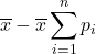 \displaystyle \overline{x}-\overline{x} \sum_{i=1}^n p_i