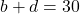 b+d=30