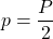 \displaystyle p=\frac{P}{2}