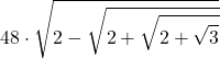 \displaystyle 48\cdot \sqrt{2-\sqrt{2+\sqrt{2+\sqrt{3}}}}