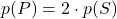 p(P) = 2\cdot p(S)
