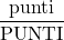 \displaystyle \frac{\text{punti}}{\text{PUNTI}}
