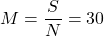 \displaystyle M = \frac{S}{N} = 30