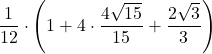 \displaystyle\frac{1}{12}\cdot\left(1+4\cdot\frac{4\sqrt{15}}{15}+\frac{2\sqrt{3}}{3}}\right)