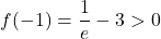 \displaystyle f(-1) = \frac{1}{e}-3 > 0