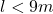 l < 9 m