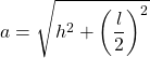 \displaystyle a=\sqrt{h^2+\left(\frac{l}{2}\right)^2}