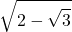 \displaystyle \sqrt{2-\sqrt{3}}