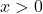 \displaystyle x > 0