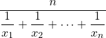 \displaystyle \frac {n}{\displaystyle \frac {1}{x_1}+\frac {1}{x_2}+\dots+\frac {1}{x_n}}}