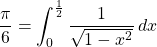 \displaystyle \frac{\pi}{6}=\int_0^{\frac{1}{2}}\frac{1}{\sqrt{1-x^2}}\, dx