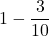 \displaystyle 1-\frac{3}{10}