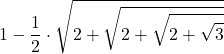 \displaystyle 1-\frac{1}{2}\cdot \sqrt{2+\sqrt{2+\sqrt{2+\sqrt{3}}}}