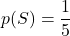 \displaystyle p(S) = \frac{1}{5}