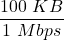 \displaystyle \frac{100\ KB}{1\ Mbps}
