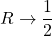 \displaystyle R \rightarrow \frac{1}{2}