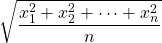 \displaystyle \sqrt{\frac{x_1^2 + x_2^2 + \dots + x_n^2}{n}}