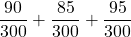 \displaystyle \frac{90}{300} + \frac{85}{300}+\frac{95}{300}