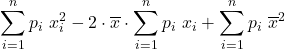 \displaystyle \sum_{i=1}^n p_i\ x_{i}^2 -2\cdot \overline{x}\cdot \sum_{i=1}^n p_i\ x_i + \sum_{i=1}^n p_i\ {\overline{x}}^2\right)