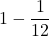 \displaystyle 1-\frac{1}{12}