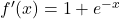 f'(x) = 1+e^{-x}