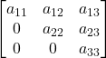 \displaystyle \begin{bmatrix}a_{11} & a_{12} & a_{13} \\0 & a_{22} & a_{23} \\0 & 0 & a_{33}\end{bmatrix}