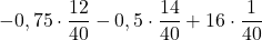 \displaystyle -0,75\cdot\frac{12}{40}-0,5\cdot\frac{14}{40}+16\cdot\frac{1}{40}