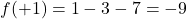 f(+1) = 1-3-7 = -9