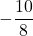 \displaystyle -\frac{10}{8}