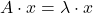 \displaystyle A\cdot x =\lambda \cdot x