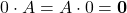 \displaystyle 0\cdot A = A\cdot 0 = \textbf{0}