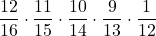 \displaystyle \frac{12}{16} \cdot \displaystyle \frac{11}{15} \cdot \displaystyle \frac{10}{14} \cdot \displaystyle \frac{9}{13} \cdot \displaystyle \frac{1}{12}