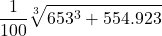 \displaystyle \frac{1}{100}\sqrt[3]{653^3 + 554.923}