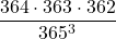 \displaystyle \frac{364\cdot 363\cdot 362}{365^3}