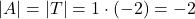 \displaystyle |A| = |T| = 1\cdot (-2) = -2
