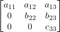\displaystyle \begin{bmatrix}a_{11} & a_{12} & a_{13} \\0 & b_{22} & b_{23} \\0 & 0 & c_{33}\end{bmatrix}