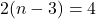 \displaystyle 2(n-3) = 4