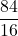 \displaystyle \frac{84}{16}