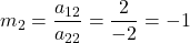 m_2 = \displaystyle\frac{a_{12}}{a_{22}} = \displaystyle\frac{2}{-2} = -1