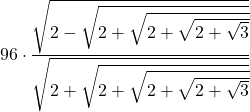 \displaystyle 96\cdot \frac{\sqrt{2 - \sqrt{2+\sqrt{2+\sqrt{2+\sqrt{3}}}}}}{\sqrt{2+\sqrt{2+\sqrt{2+\sqrt{2+\sqrt{3}}}}}}